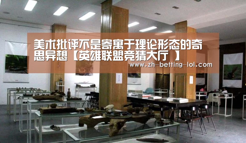美术批评不是寄寓于理论形态的奇思异想【英雄联盟竞猜大厅 】(图1) 英雄联盟竞猜大厅