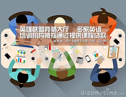 英雄联盟竞猜大厅 -多家英语培训机构被指通过提供课程贷款服务(图1) LOL全球总决赛下注官方网站