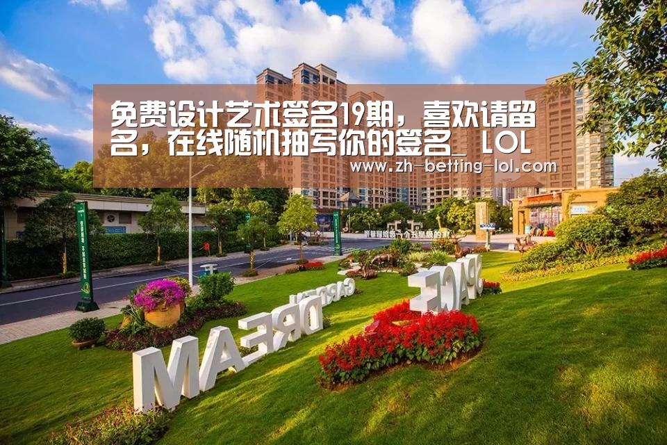 免费设计艺术签名19期,喜欢请留名,在线随机抽写你的签名_ LOL全球总决赛下注官方网站(图3) 英雄联盟竞猜大厅