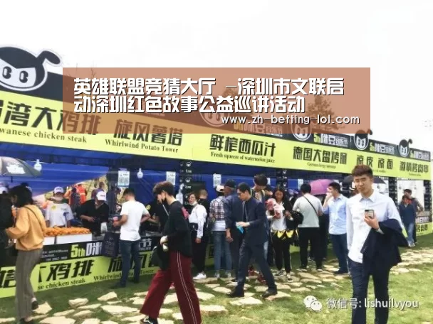 英雄联盟竞猜大厅 -深圳市文联启动深圳红色故事公益巡讲活动(图1) 英雄联盟竞猜大厅