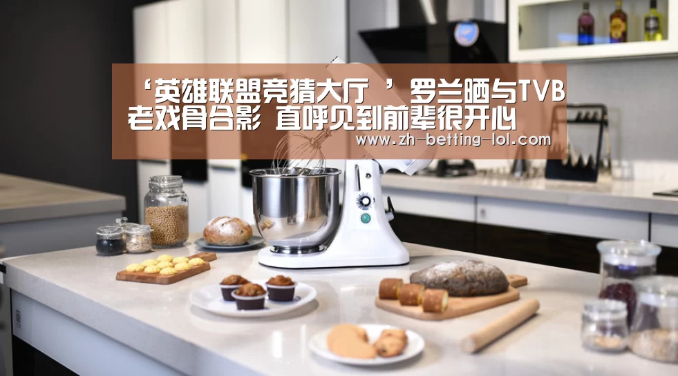 ‘英雄联盟竞猜大厅 ’罗兰晒与TVB老戏骨合影 直呼见到前辈很开心(图4) LOL全球总决赛下注官方网站