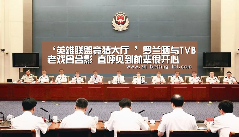 ‘英雄联盟竞猜大厅 ’罗兰晒与TVB老戏骨合影 直呼见到前辈很开心(图2) LOL全球总决赛下注官方网站