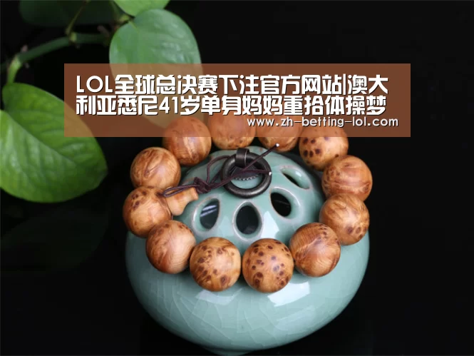  LOL全球总决赛下注官方网站|澳大利亚悉尼41岁单身妈妈重拾体操梦在网上走红